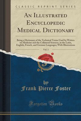Download An Illustrated Encyclopedic Medical Dictionary, Vol. 3: Being a Dictionary of the Technical Terms Used by Writers on Medicine and the Collateral Sciences, in the Latin, English, French, and German Languages; With Illustrations (Classic Reprint) - Frank Pierce Foster file in PDF