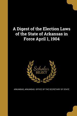 Read A Digest of the Election Laws of the State of Arkansas in Force April 1, 1904 - Arkansas Arkansas file in ePub