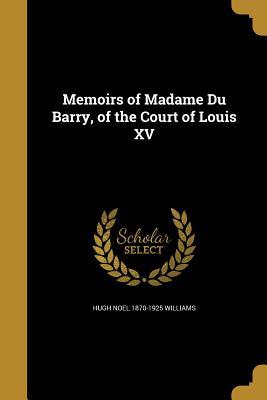 Read Memoirs of Madame Du Barry, of the Court of Louis XV - Hugh Noel Williams | ePub