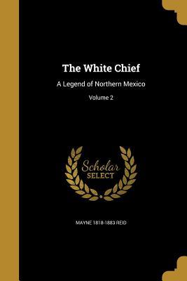 Full Download The White Chief: A Legend of Northern Mexico; Volume 2 - Thomas Mayne Reid file in ePub