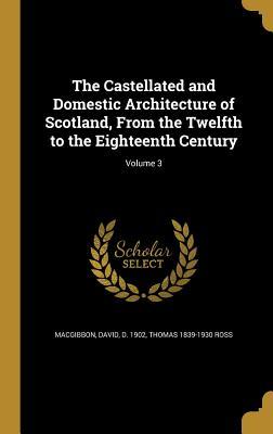Download The Castellated and Domestic Architecture of Scotland, from the Twelfth to the Eighteenth Century; Volume 3 - David MacGibbon file in PDF