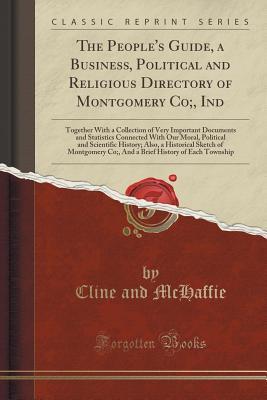 Read Online The People's Guide, a Business, Political and Religious Directory of Montgomery Co;, Ind: Together with a Collection of Very Important Documents and Statistics Connected with Our Moral, Political and Scientific History; Also, a Historical Sketch of Montgo - Cline & McHaffie | ePub