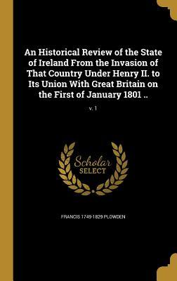 Read Online An Historical Review of the State of Ireland from the Invasion of That Country Under Henry II. to Its Union with Great Britain on the First of January 1801 ..; V. 1 - Francis Plowden | ePub