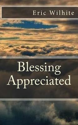 Read Online Blessing Appreciated: The love you receive from anyone is a blessing. Learn to appreciate the blessings you receive, learn to love again. - Eric Wilhite | PDF