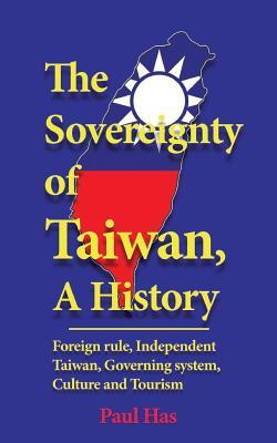 Full Download The sovereignty of Taiwan, A History: Foreign rule, Independent Taiwan, Governing system, Culture and Tourism - Paul Has | ePub