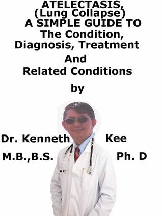 Read Atelectasis, (Lung Collapse) A Simple Guide To The Condition, Diagnosis, Treatment And Related Diseases - Kenneth Kee | ePub