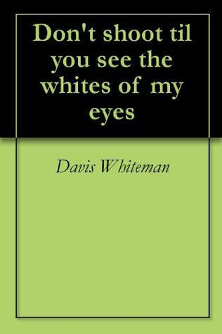 Read Don't shoot til you see the whites of my eyes - Davis Whiteman | ePub