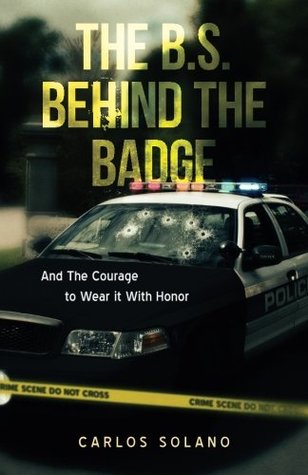 Download The B.S. Behind the Badge: And The Courage to Wear it With Honor - Carlos Solano | PDF