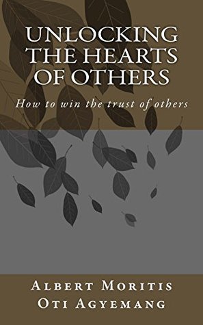 Read Online Unlocking the Hearts of Others: Wining the Trust of Others - Albert Oti Agyemang | ePub