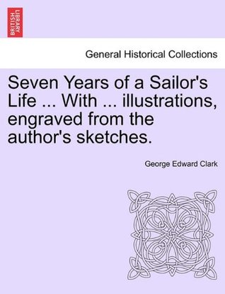 Read Online Seven Years of a Sailor's Life  With  illustrations, engraved from the author's sketches. - George Edward Clark file in ePub