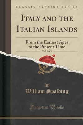 Full Download Italy and the Italian Islands, Vol. 1 of 3: From the Earliest Ages to the Present Time (Classic Reprint) - William Spalding | PDF