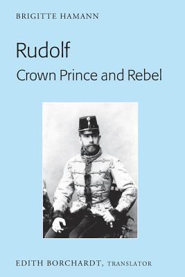 Full Download Rudolf. Crown Prince and Rebel: Translation of the New and Revised Edition, �kronprinz Rudolf. Ein Leben� (Amalthea, 2005) - Brigitte Hamann file in PDF