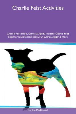 Download Charlie Feist Activities Charlie Feist Tricks, Games & Agility Includes: Charlie Feist Beginner to Advanced Tricks, Fun Games, Agility & More - Gordon MacDonald file in PDF