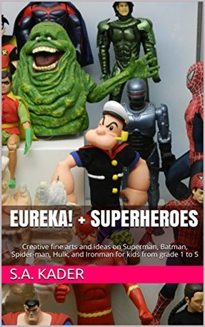 Read Eureka!   Superheroes: Creative fine arts and ideas on Superman, Batman, Spider-man, Hulk, and Ironman for kids from grade 1 to 5 - S.A. Kader file in ePub