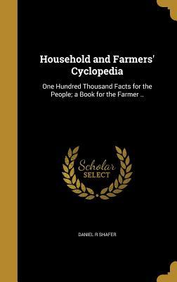 Full Download Household and Farmers' Cyclopedia: One Hundred Thousand Facts for the People; A Book for the Farmer .. - Daniel R Shafer file in ePub