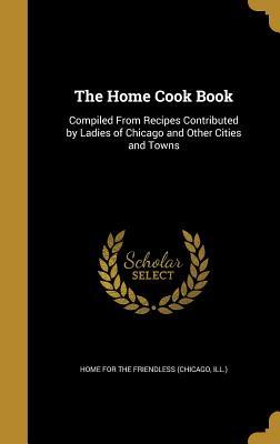 Read The Home Cook Book: Compiled from Recipes Contributed by Ladies of Chicago and Other Cities and Towns - Ill ) Home for the Friendless (Chicago file in PDF