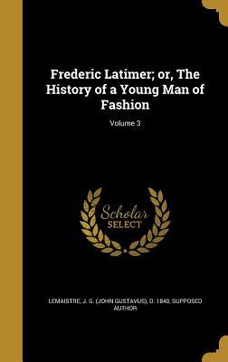 Read Online Frederic Latimer; Or, the History of a Young Man of Fashion; Volume 3 - J G (John Gustavus) D 184 LeMaistre file in ePub