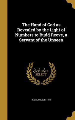 Full Download The Hand of God as Revealed by the Light of Numbers to Budd Reeve, a Servant of the Unseen - Budd Reeve | PDF