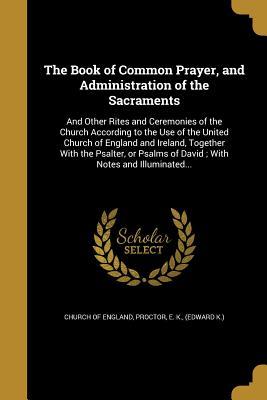 Download The Book of Common Prayer, and Administration of the Sacraments: And Other Rites and Ceremonies of the Church According to the Use of the United Church of England and Ireland, Together with the Psalter, or Psalms of David; With Notes and Illuminated - Church of England | PDF