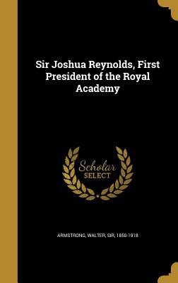 Read Online Sir Joshua Reynolds, First President of the Royal Academy - Walter Armstrong | PDF