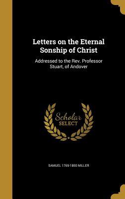 Read Letters on the Eternal Sonship of Christ: Addressed to the REV. Professor Stuart, of Andover - Samuel Miller | ePub