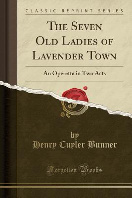 Download The Seven Old Ladies of Lavender Town: An Operetta in Two Acts (Classic Reprint) - H.C. Bunner | PDF