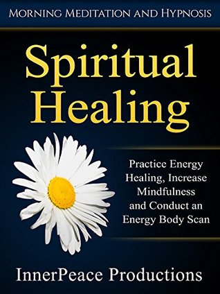 Read Spiritual Healing: Practice Energy Healing, Increase Mindfulness and Conduct an Energy Body Scan via Morning Meditation and Hypnosis - InnerPeace Productions file in PDF