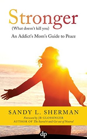 Read Stronger (What Doesn't Kill You): An Addict's Mom's Guide to Peace - Sandy L. Sherman file in ePub