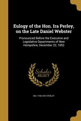 Full Download Eulogy of the Hon. IRA Perley, on the Late Daniel Webster - Ira 1799-1874 Perley file in ePub