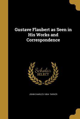 Read Gustave Flaubert as Seen in His Works and Correspondence - John Charles Tarver | ePub