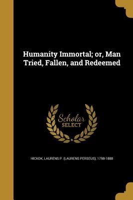 Full Download Humanity Immortal; Or, Man Tried, Fallen, and Redeemed - Laurens P. Hickok file in PDF