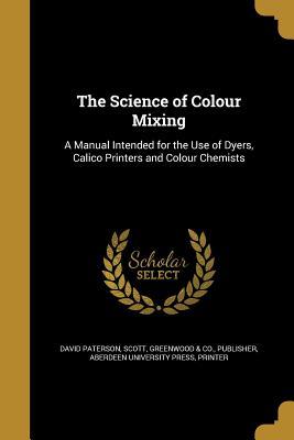Full Download The Science of Colour Mixing: A Manual Intended for the Use of Dyers, Calico Printers and Colour Chemists - David Paterson | ePub