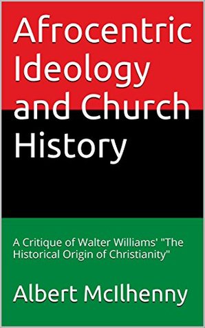 Read Afrocentric Ideology and Church History: A Critique of Walter Williams'The Historical Origin of Christianity (A Christian Response to Jesus Mythicism Book 16) - Albert McIlhenny file in ePub