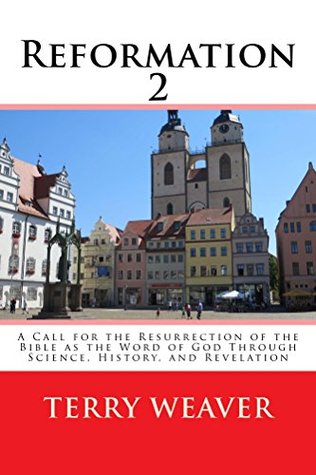 Read Reformation 2: A Call for the Resurrection of the Bible as the Word of God through Science, History, and Revelation - Terry Weaver file in PDF