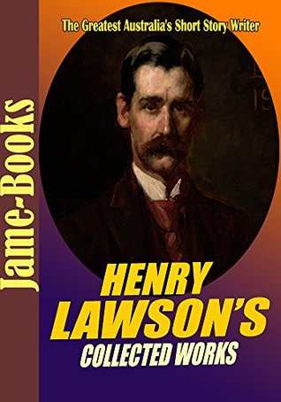 Download Henry Lawson’s Collected Works: While the Billy Boils,On the Track, When I Was King, Children of the Bush, For Australia, Send Round the Hat,and More! (15 Works) - Henry Lawson file in ePub