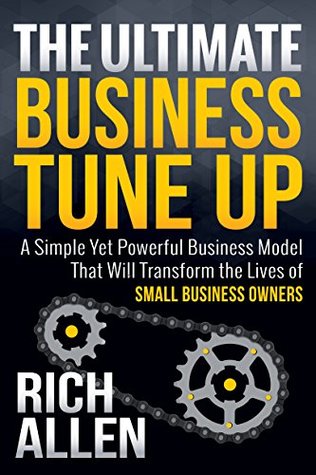 Full Download The Ultimate Business Tune Up: A Simple Yet Powerful Business Model That Will Transform the Lives of Small Business Owners - Allen Rich | PDF