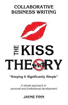 Full Download The Kiss Theory: Collaborative Business Writing: Keep It Strategically Simple a Simple Approach to Personal and Professional Development. - Jayne Finn | PDF
