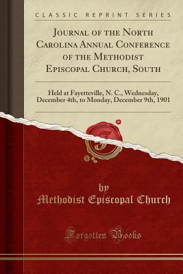 Download Journal of the North Carolina Annual Conference of the Methodist Episcopal Church, South: Held at Fayetteville, N. C., Wednesday, December 4th, to Monday, December 9th, 1901 (Classic Reprint) - Methodist Episcopal Church file in PDF