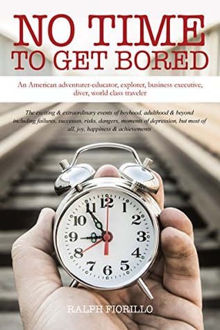 Read NO TIME TO GET BORED: AN AMERICAN ADVENTURER-EDUCATOR, EXPLORER,BUSINESS EXECUTIVE, DIVER, WORLD TRAVELER - Ralph Fiorillo file in ePub