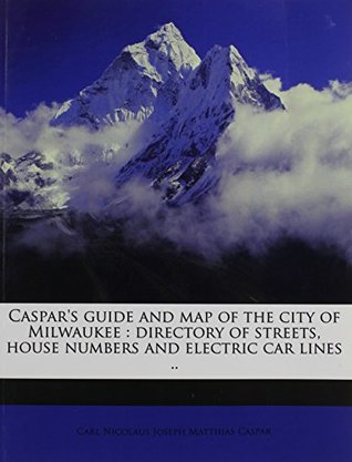 Full Download Caspar's Guide and Map of the City of Milwaukee: Directory of Streets, House Numbers and Electric Car Lines .. - Carl Nicolaus Joseph Matthias Caspar file in PDF