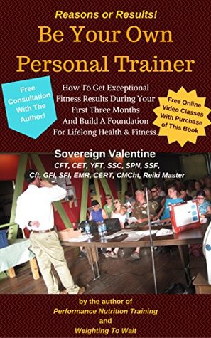 Read Online Reasons or Results! Be Your Own Personal Trainer.: How To Get Exceptional Fitness Results During Your First Three Months And Build A Foundation For Lifelong Health & Fitness. - Sovereign Valentine file in PDF