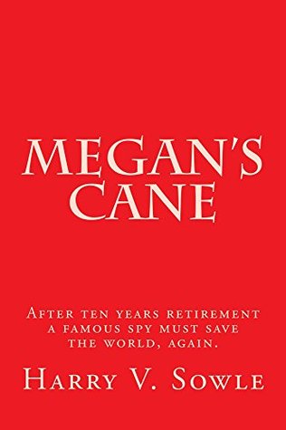 Read Online Megan's Cane: After ten years retirement a famous super spy must save the world, again. - Harry Sowle file in PDF