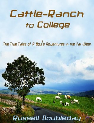 Read Cattle-Ranch to College: The True Tales of A Boy's Adventures in the Far West - Russell Doubleday | ePub