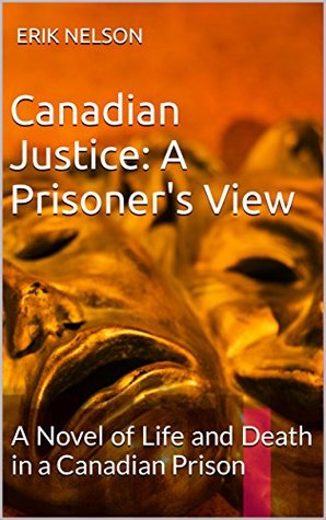 Read Online Canadian Justice: A Prisoner's View: A Novel of Life and Death in a Canadian Prison - Erik Nelson | ePub