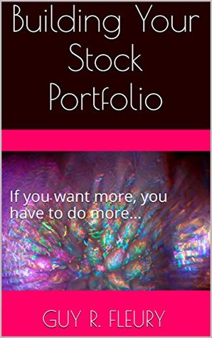 Read Building Your Stock Portfolio: If you want more, you have to do more - Guy R. Fleury | ePub