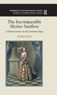 Read Online The Incomparable Hester Santlow: A Dancer-Actress on the Georgian Stage - Moira Goff | PDF