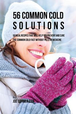 Read Online 56 Common Cold Solutions: 56 Meal Recipes That Will Help You Prevent and Cure the Common Cold Fast Without Pills or Medicine - Joe Correa | ePub