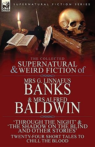 Download The Collected Supernatural & Weird Fiction of Mrs G. Linnaeus Banks and Mrs Alfred Baldwin: Through the Night & The Shadow on the Blind and Other Stories Twenty-Four Short Tales to Chill the Blood - Isabella Varley Banks file in PDF