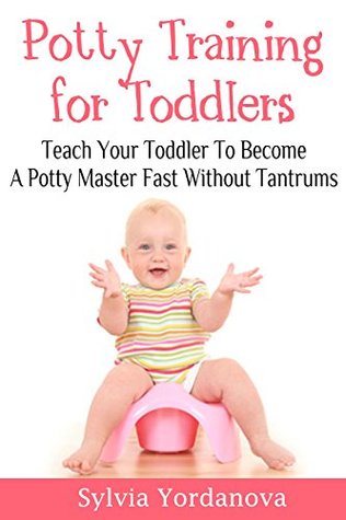 Full Download Potty Training for Toddlers: Teach Your Toddler to Become a Potty Master Fast without Tantrums - Sylvia Yordanova file in ePub