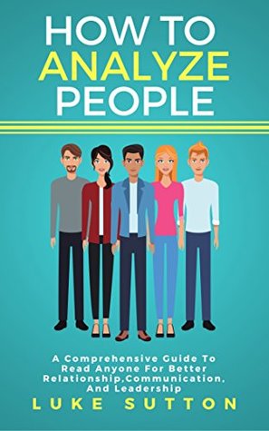 Download How To Analyze People : A Comprehensive Guide To Read Anyone For Better Relationships, Communication And Leadership - Luke Sutton | ePub